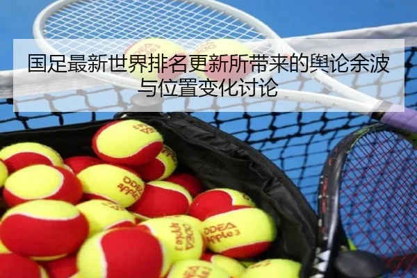 国足最新世界排名更新所带来的舆论余波与位置变化讨论
