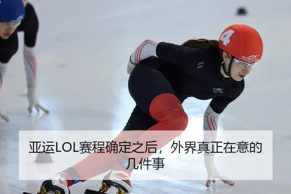 亚运LOL赛程确定之后，外界真正在意的几件事